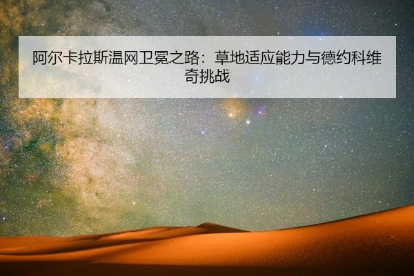 阿尔卡拉斯温网卫冕之路：草地适应能力与德约科维奇挑战