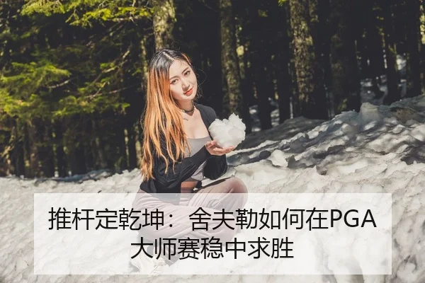 推杆定乾坤：舍夫勒如何在PGA大师赛稳中求胜