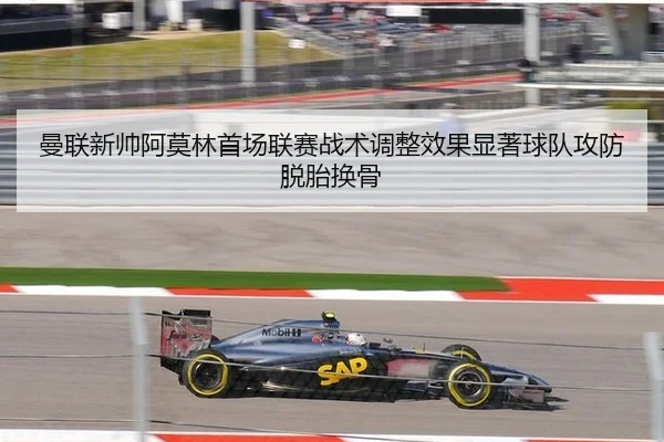 曼联新帅阿莫林首场联赛战术调整效果显著球队攻防脱胎换骨