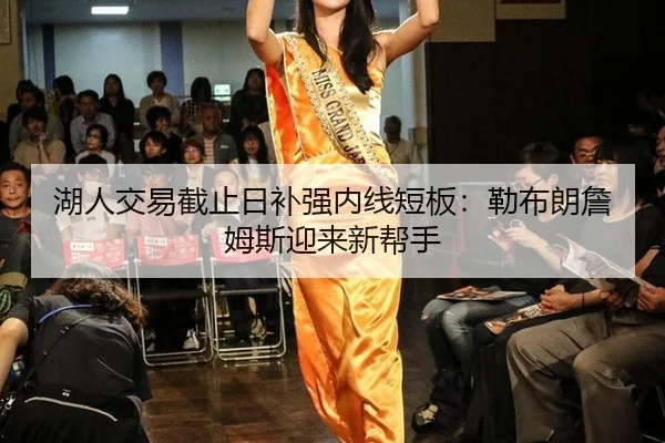 湖人交易截止日补强内线短板：勒布朗詹姆斯迎来新帮手