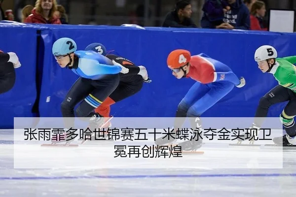 张雨霏多哈世锦赛五十米蝶泳夺金实现卫冕再创辉煌