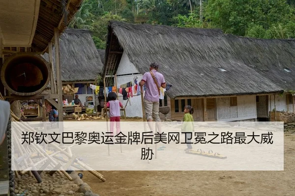 郑钦文巴黎奥运金牌后美网卫冕之路最大威胁