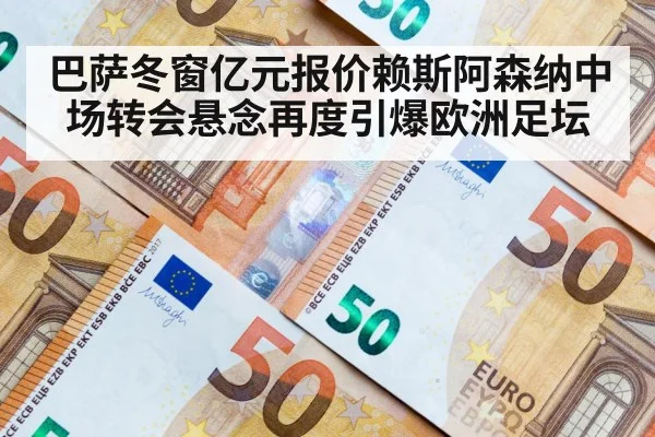 巴萨冬窗亿元报价赖斯阿森纳中场转会悬念再度引爆欧洲足坛
