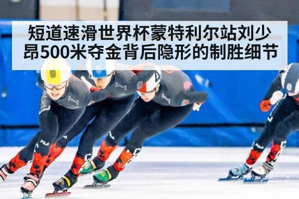 短道速滑世界杯蒙特利尔站刘少昂500米夺金背后隐形的制胜细节