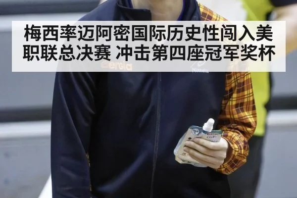 梅西率迈阿密国际历史性闯入美职联总决赛 冲击第四座冠军奖杯