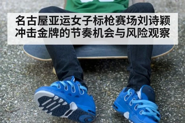 名古屋亚运女子标枪赛场刘诗颖冲击金牌的节奏机会与风险观察